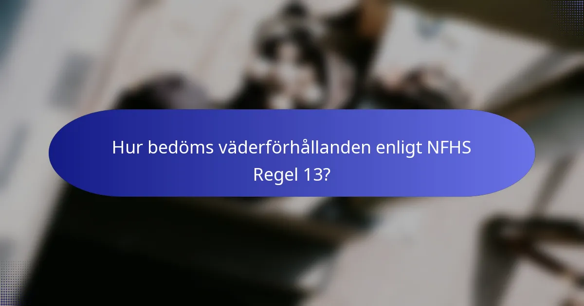 Hur bedöms väderförhållanden enligt NFHS Regel 13?