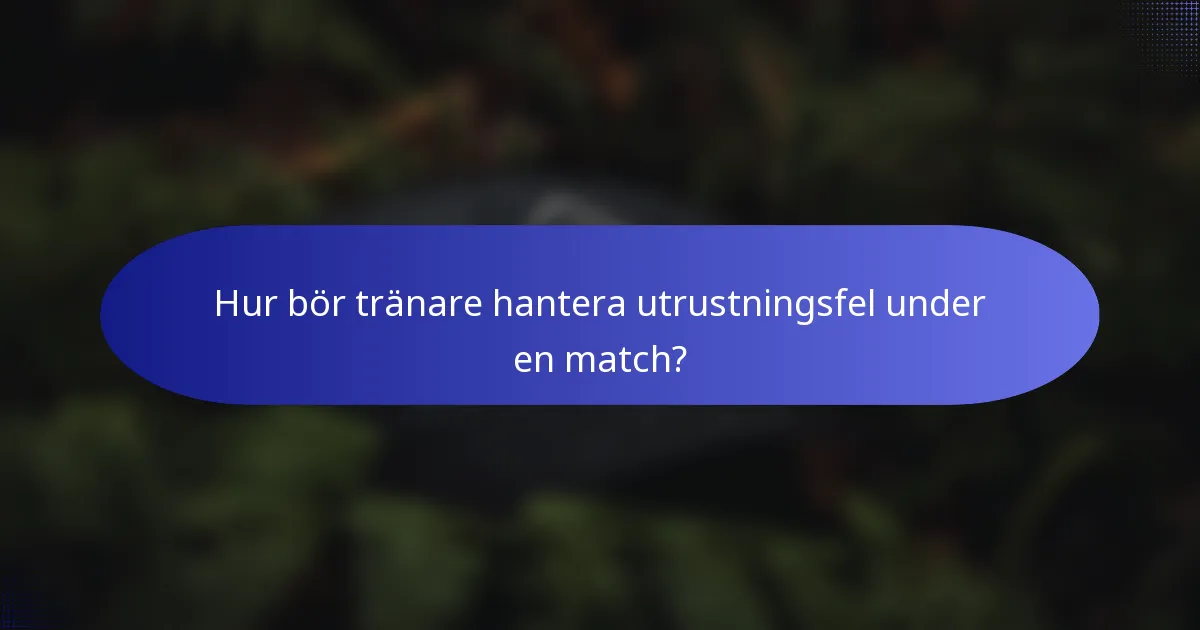 Hur bör tränare hantera utrustningsfel under en match?