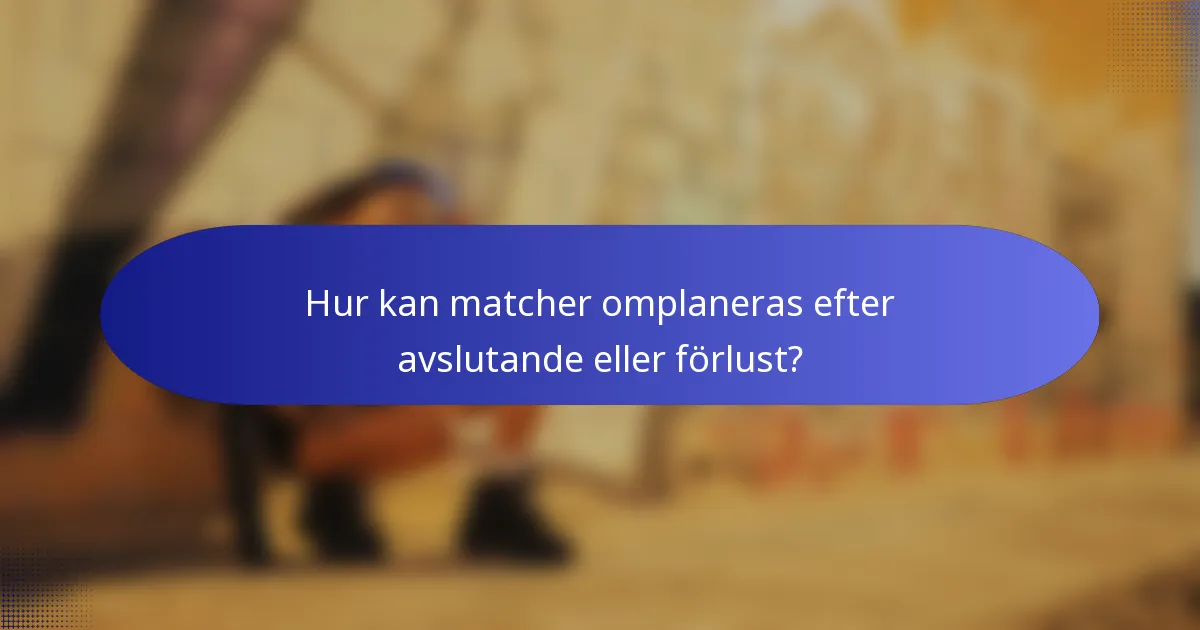 Hur kan matcher omplaneras efter avslutande eller förlust?