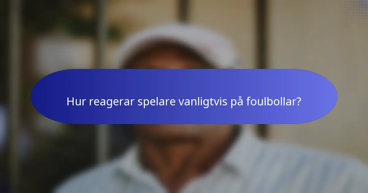 Hur reagerar spelare vanligtvis på foulbollar?