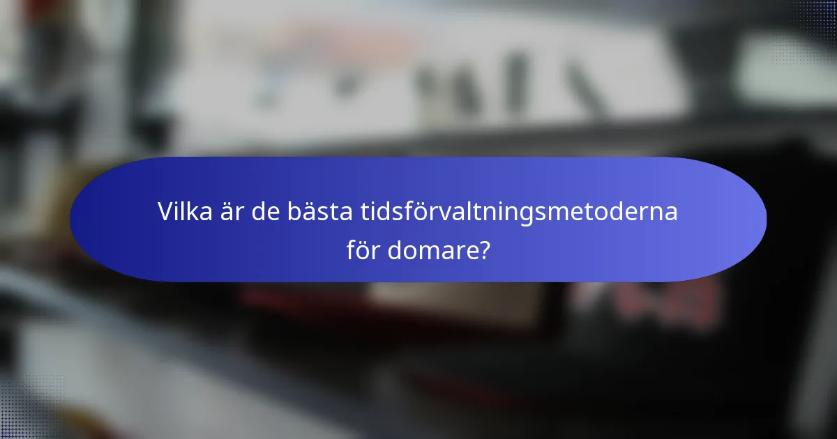 Vilka är de bästa tidsförvaltningsmetoderna för domare?
