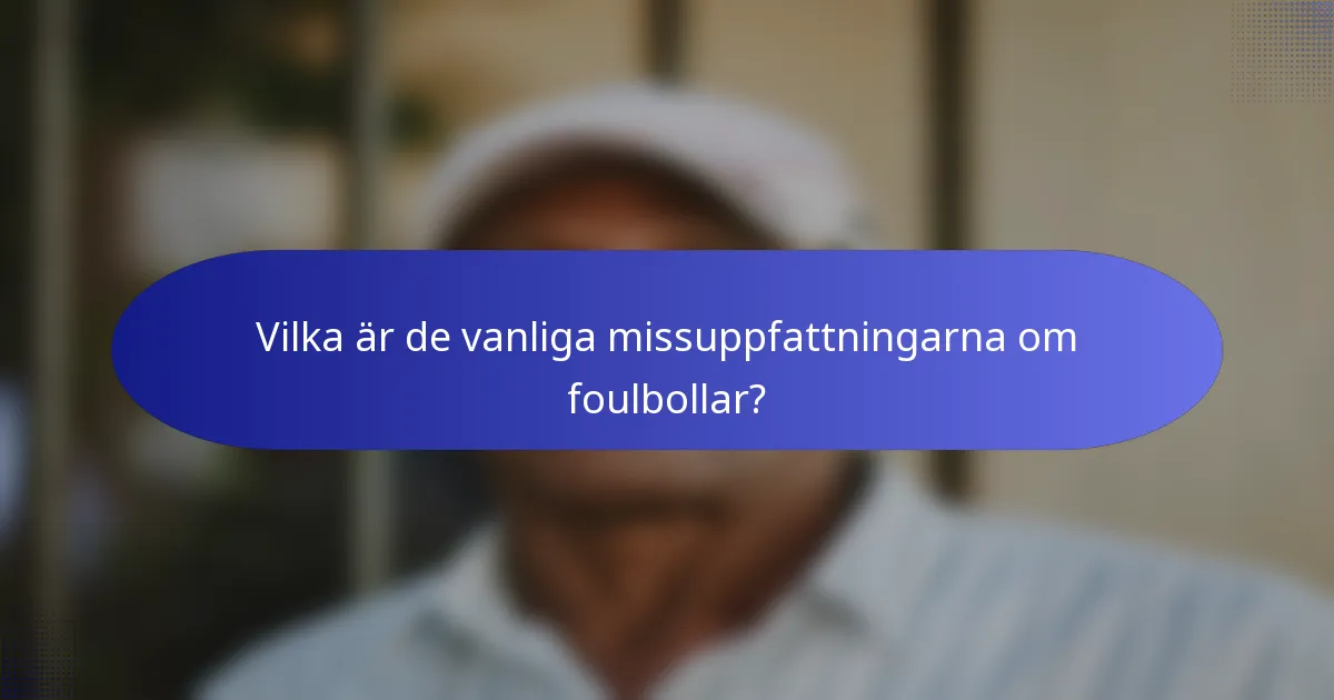 Vilka är de vanliga missuppfattningarna om foulbollar?