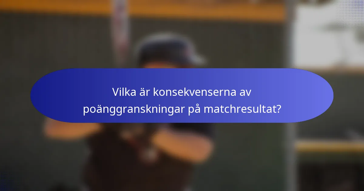 Vilka är konsekvenserna av poänggranskningar på matchresultat?