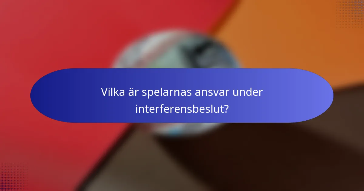 Vilka är spelarnas ansvar under interferensbeslut?