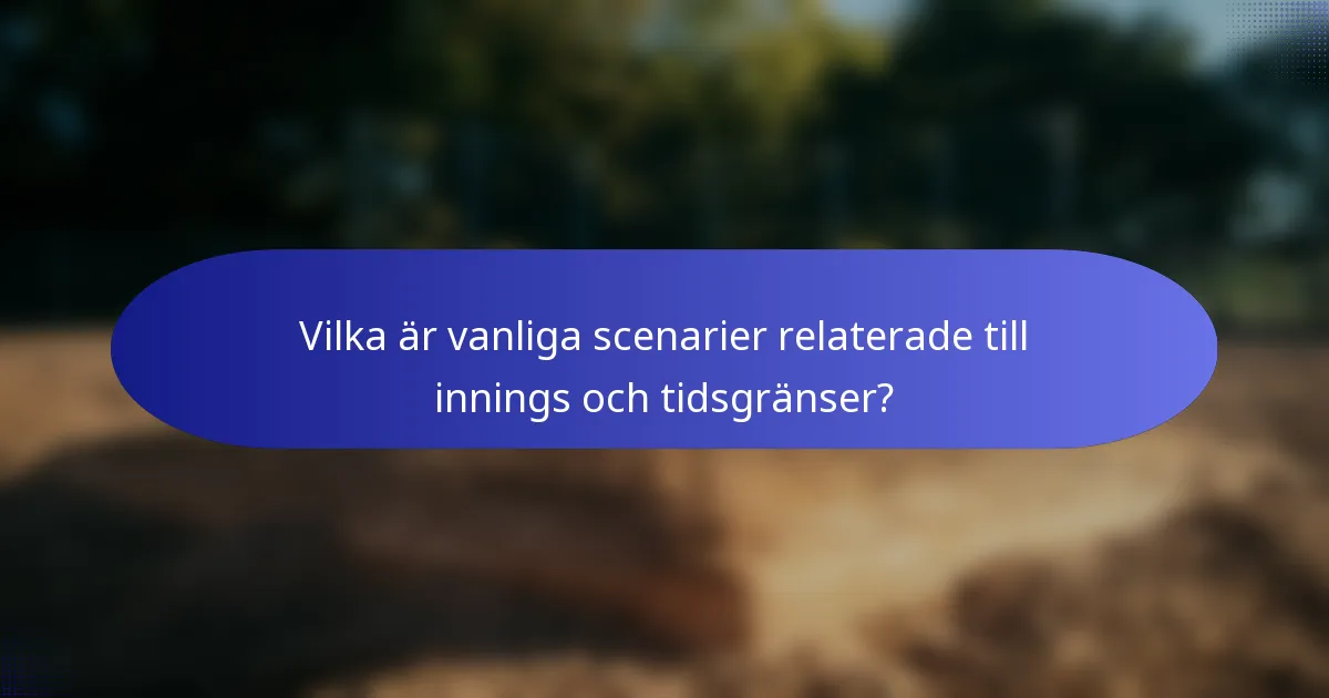 Vilka är vanliga scenarier relaterade till innings och tidsgränser?
