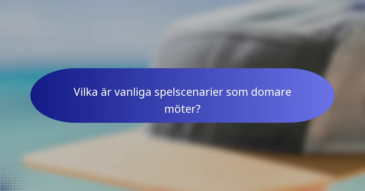 Vilka är vanliga spelscenarier som domare möter?