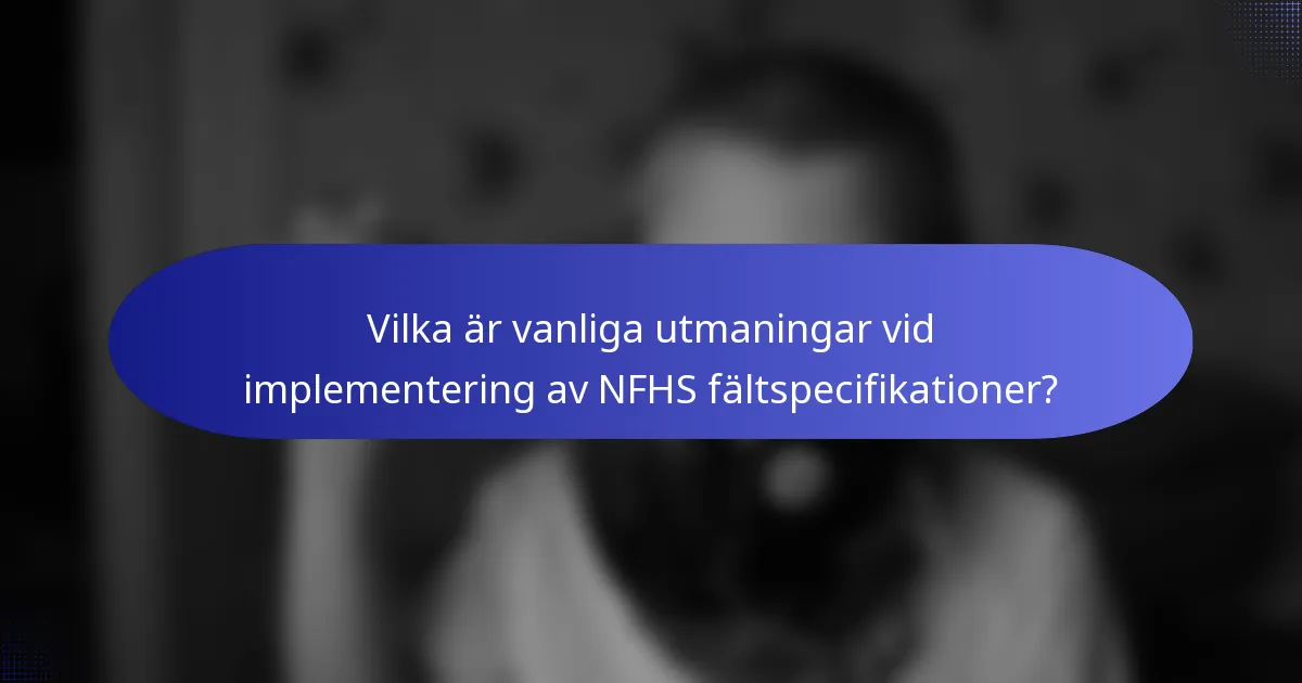 Vilka är vanliga utmaningar vid implementering av NFHS fältspecifikationer?