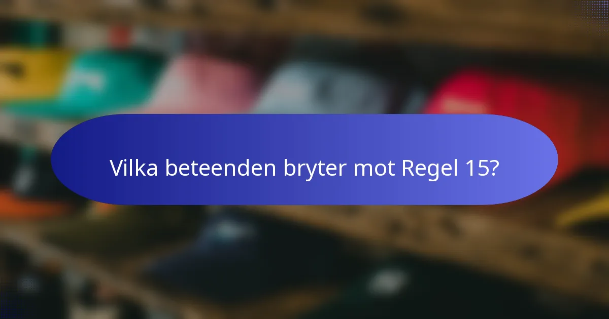 Vilka beteenden bryter mot Regel 15?
