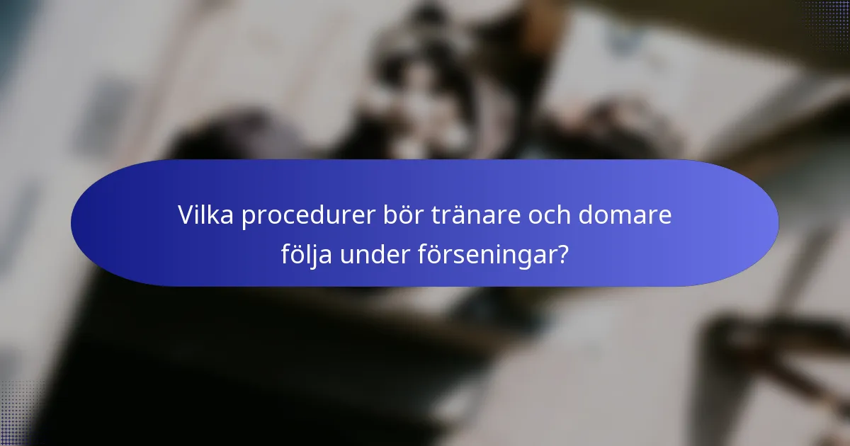 Vilka procedurer bör tränare och domare följa under förseningar?